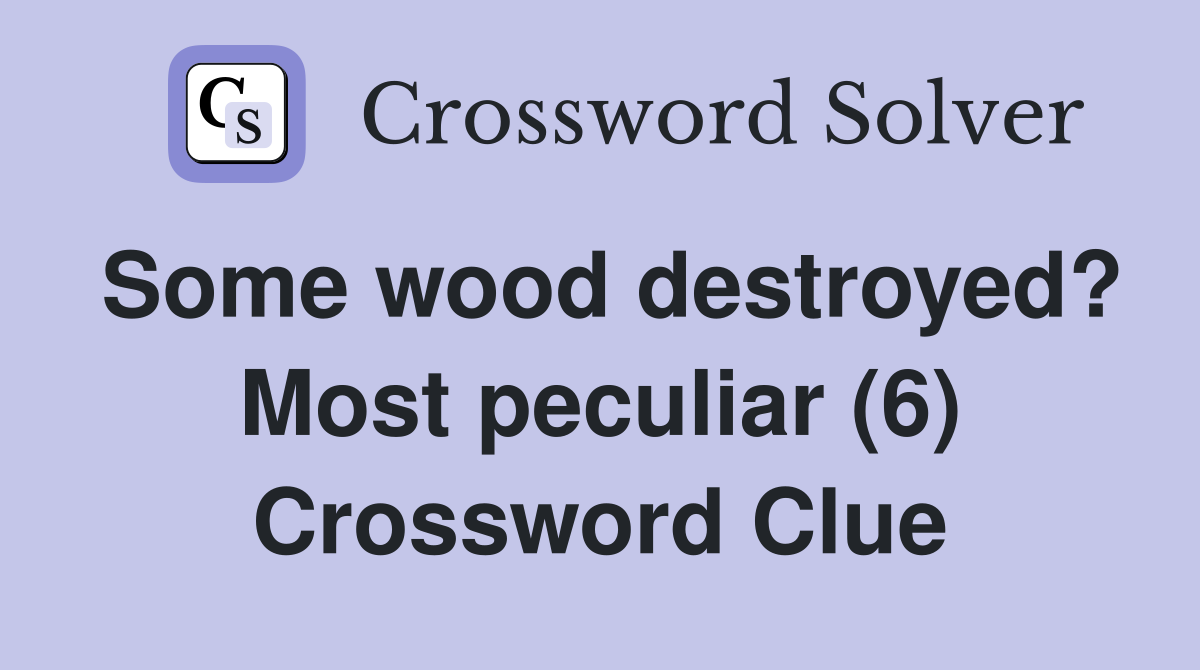 Some wood destroyed? Most peculiar (6) Crossword Clue
