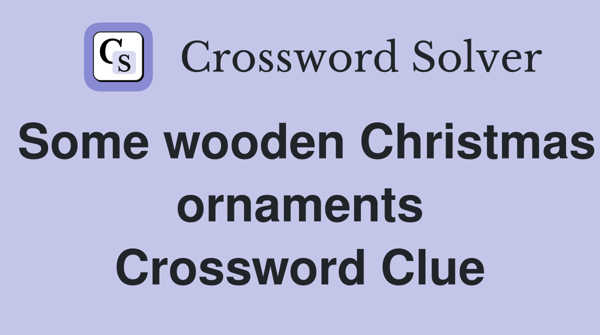 Some wooden Christmas ornaments Crossword Clue