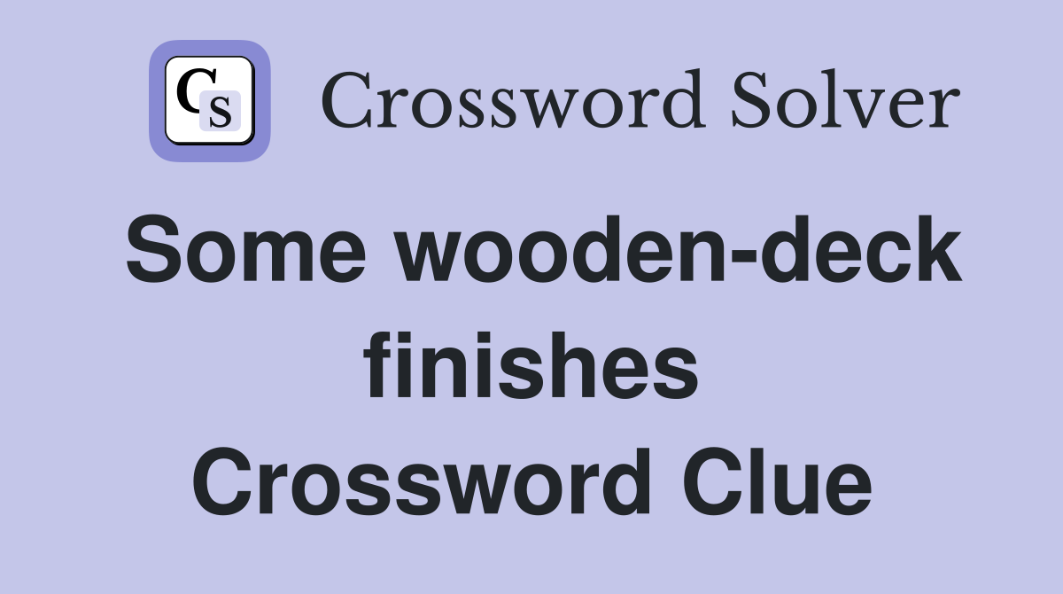 Some wooden-deck finishes Crossword Clue
