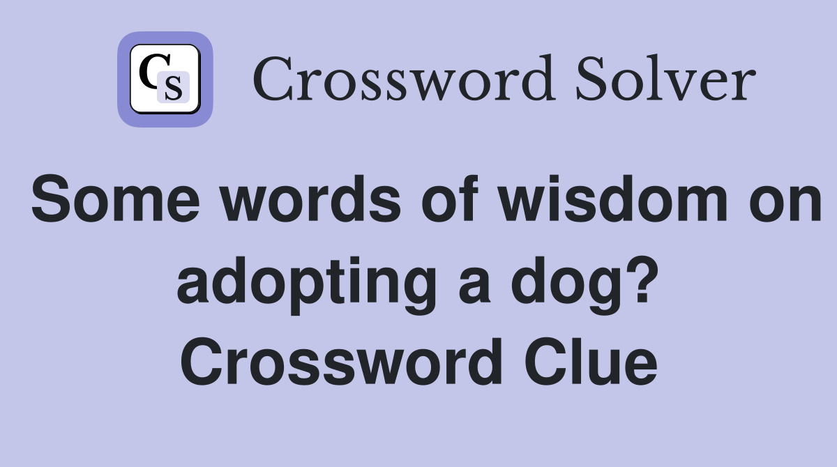 Some words of wisdom on adopting a dog? Crossword Clue