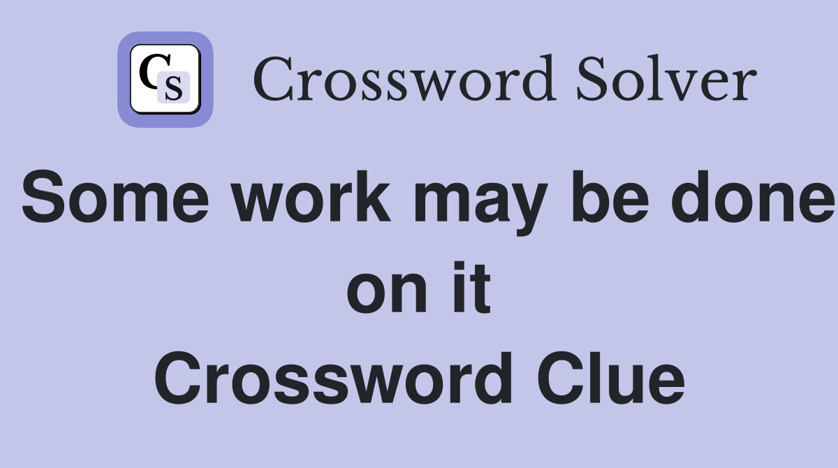 Some work may be done on it Crossword Clue