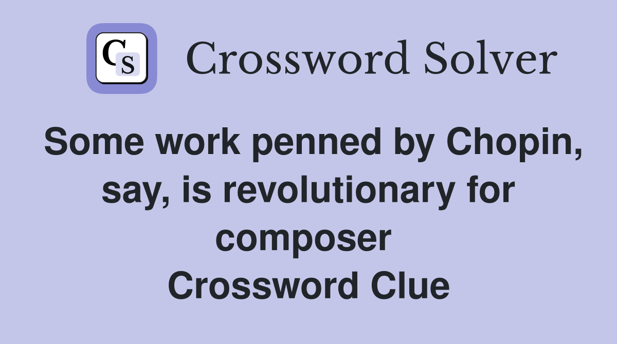 Some work penned by Chopin, say, is revolutionary for composer  Crossword Clue