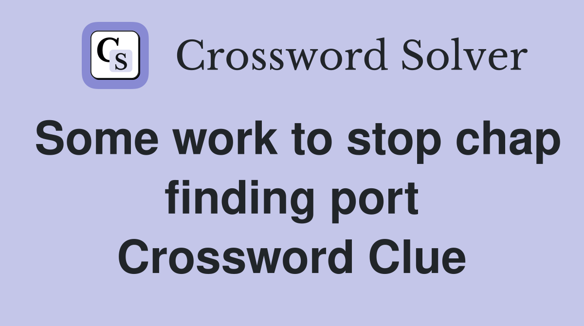 Some work to stop chap finding port Crossword Clue