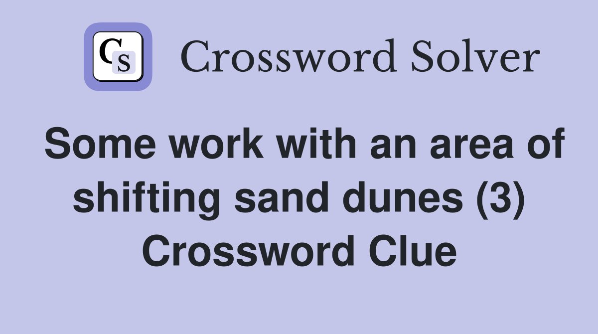 Some work with an area of shifting sand dunes (3) Crossword Clue