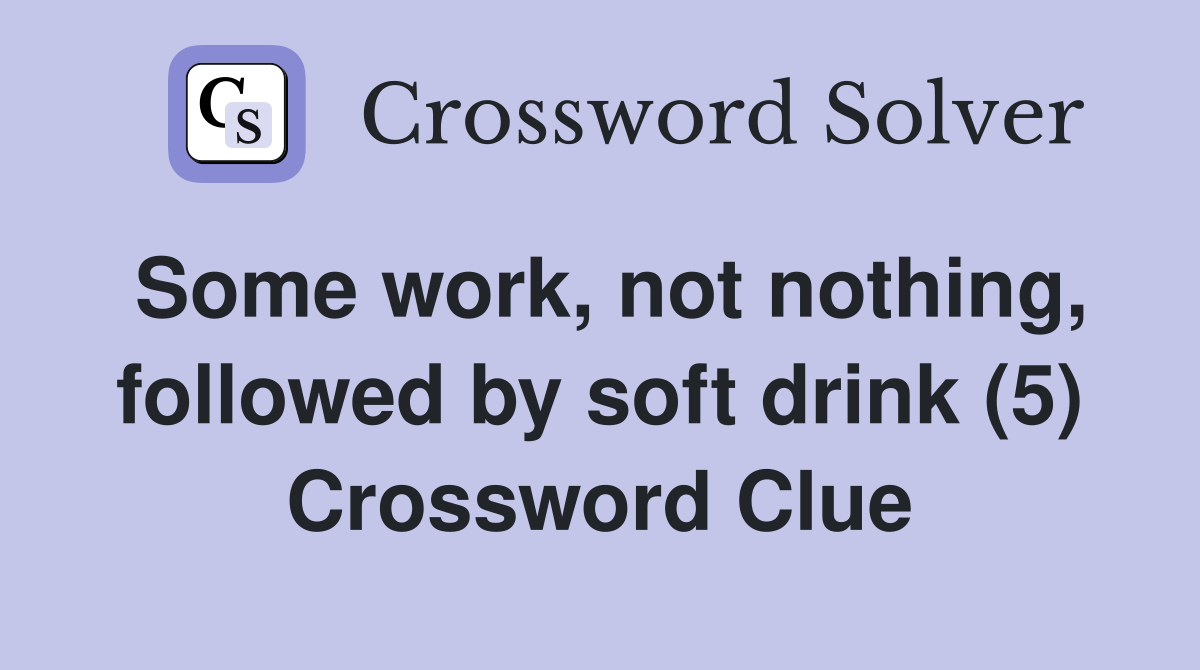 Some work, not nothing, followed by soft drink (5) Crossword Clue