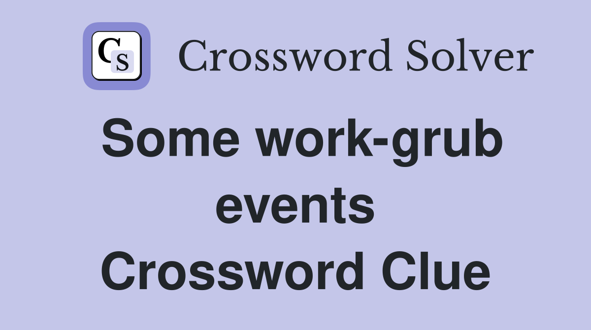 Some work-grub events Crossword Clue