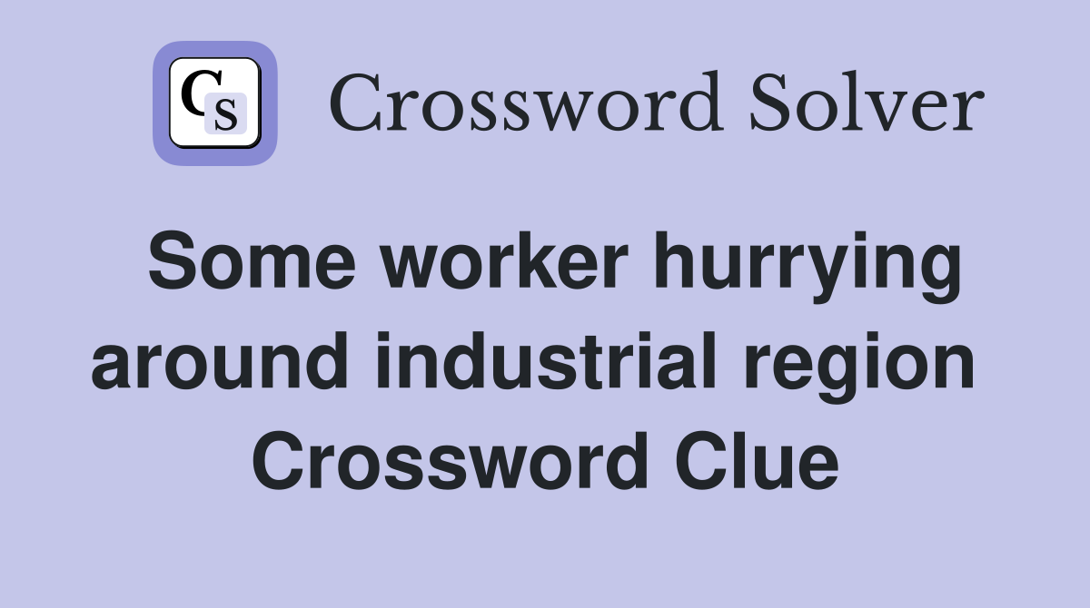 Some worker hurrying around industrial region  Crossword Clue