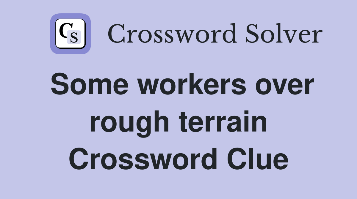 Some workers over rough terrain Crossword Clue