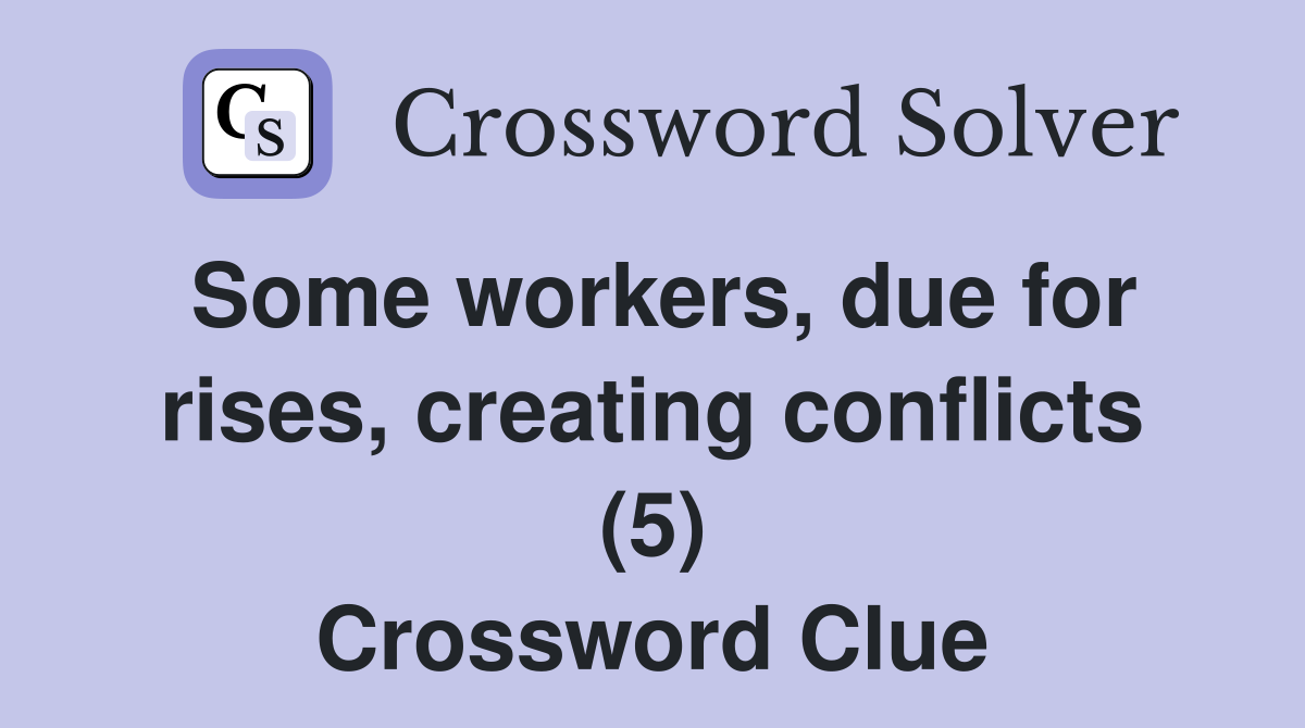 Some workers, due for rises, creating conflicts (5) Crossword Clue