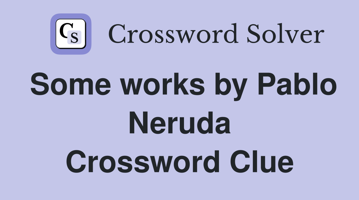 Some works by Pablo Neruda Crossword Clue