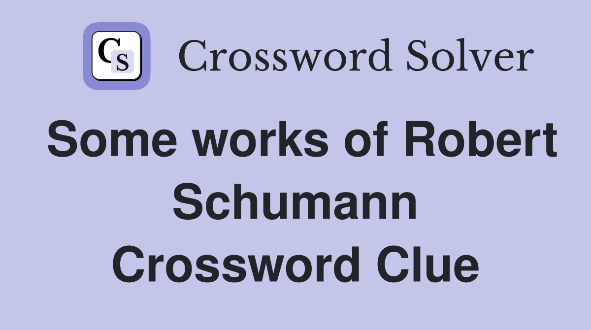 Some works of Robert Schumann Crossword Clue