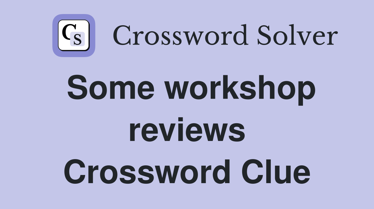 Some workshop reviews Crossword Clue