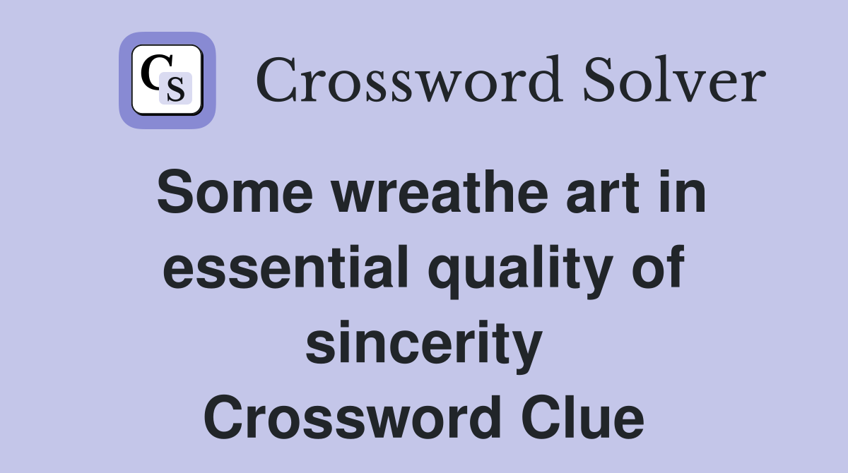 Some wreathe art in essential quality of sincerity Crossword Clue