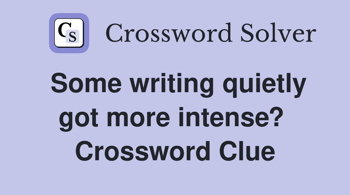 Some writing quietly got more intense?  Crossword Clue