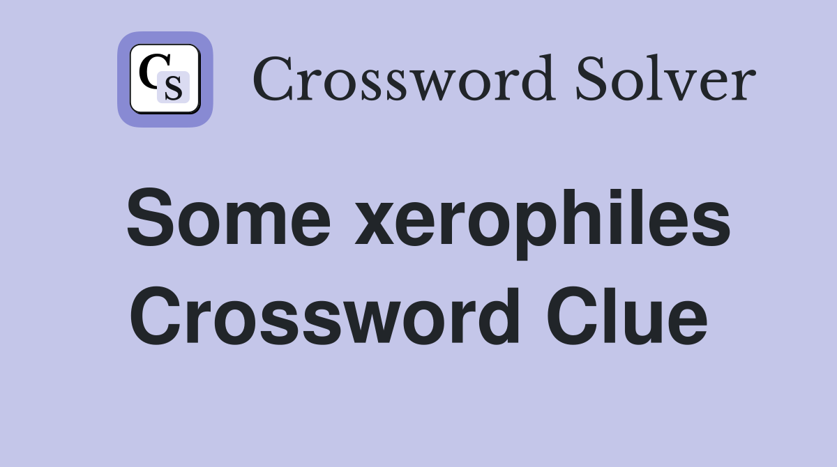 Some xerophiles Crossword Clue