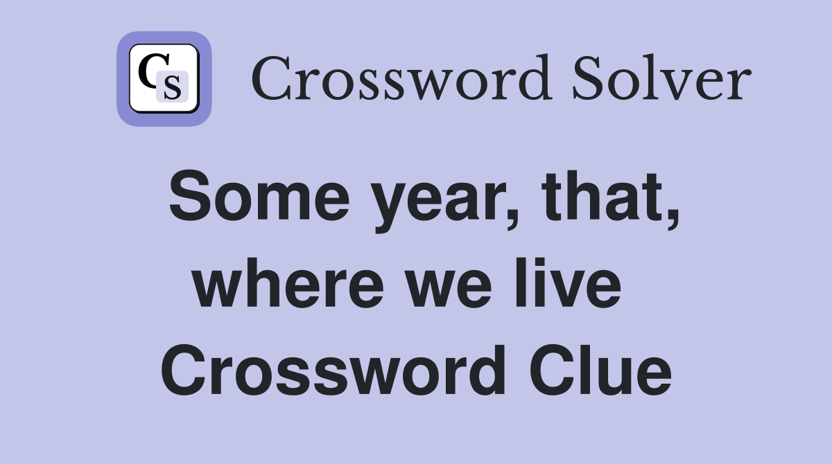 Some year, that, where we live  Crossword Clue