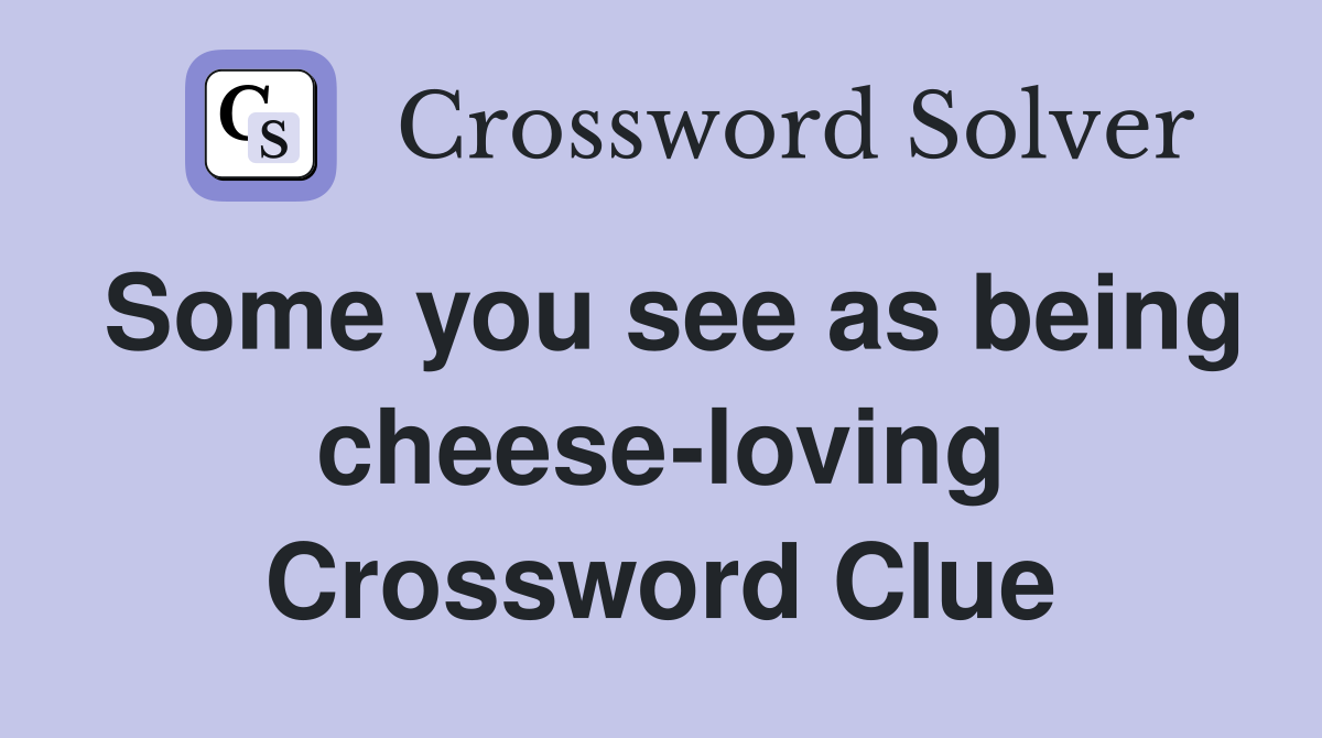 Some you see as being cheese-loving Crossword Clue