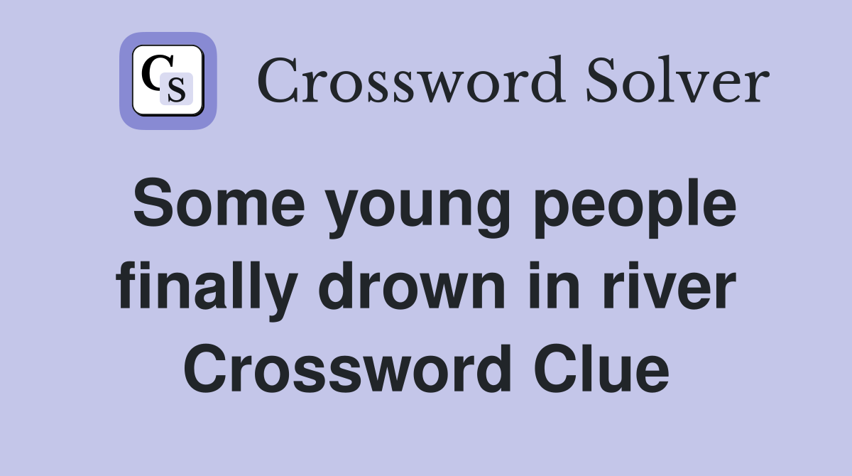 Some young people finally drown in river Crossword Clue