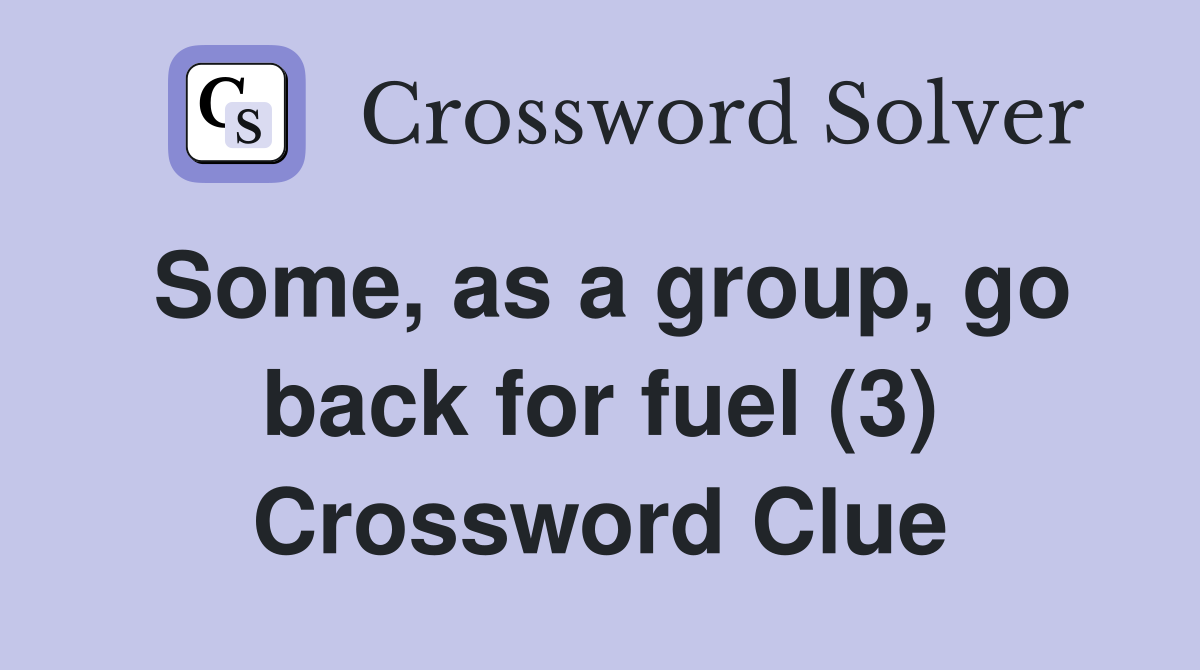 Some, as a group, go back for fuel (3) Crossword Clue