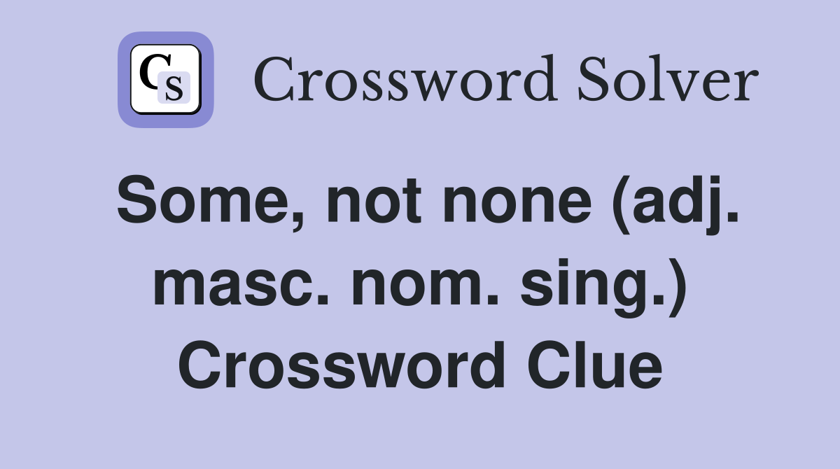 Some, not none (adj. masc. nom. sing.) Crossword Clue
