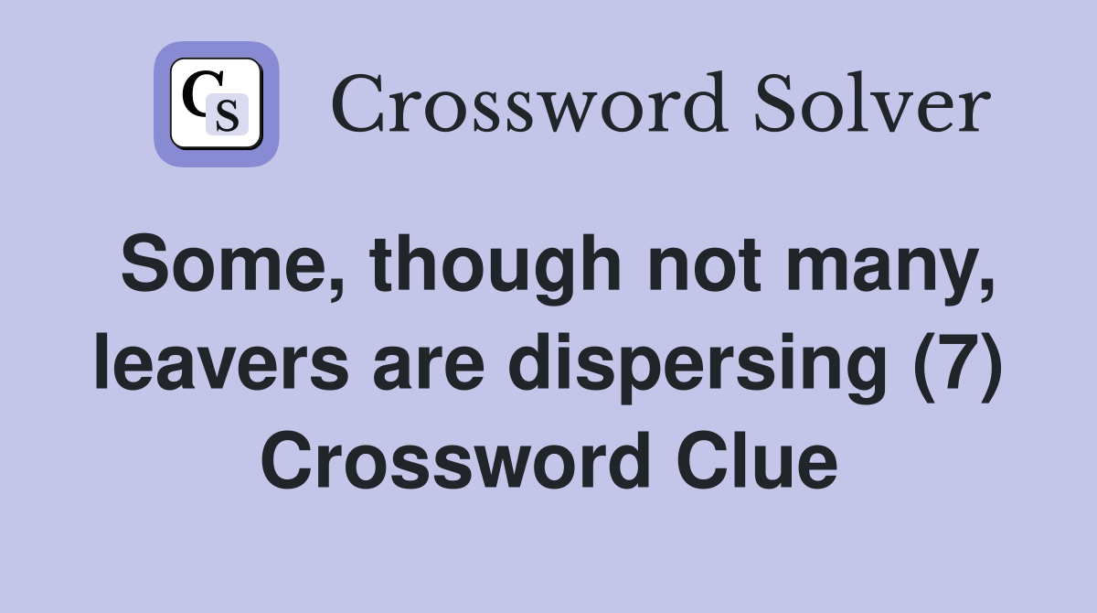 Some, though not many, leavers are dispersing (7) Crossword Clue