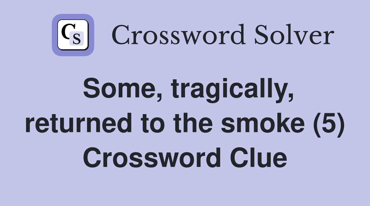 Some, tragically, returned to the smoke (5) Crossword Clue