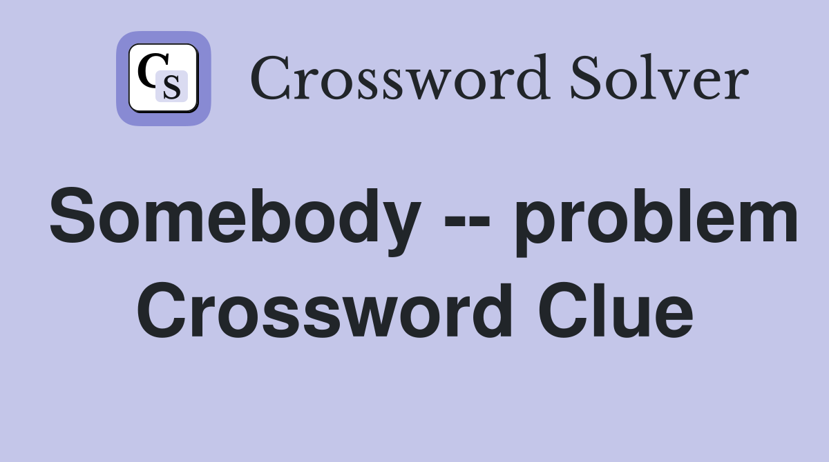Somebody -- problem Crossword Clue