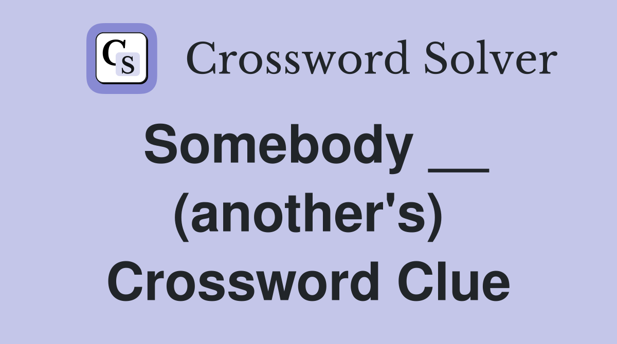 Somebody __ (another's) Crossword Clue