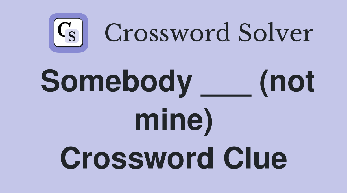 Somebody ___ (not mine) Crossword Clue