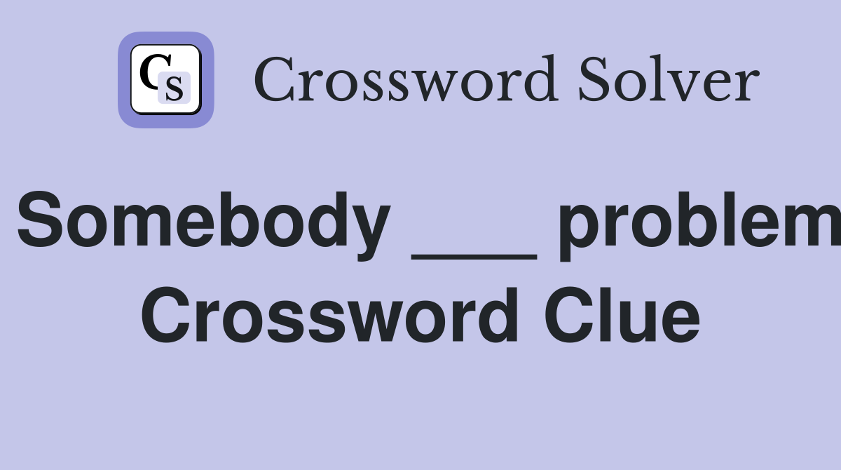 Somebody ___ problem Crossword Clue