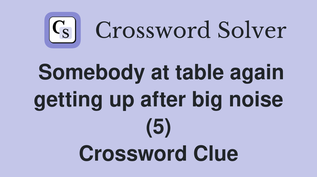 Somebody at table again getting up after big noise (5) Crossword Clue