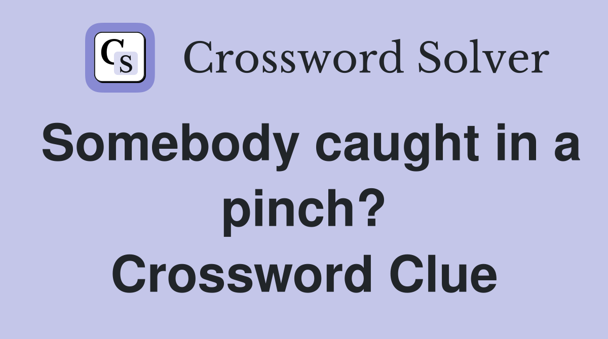 Somebody caught in a pinch? Crossword Clue