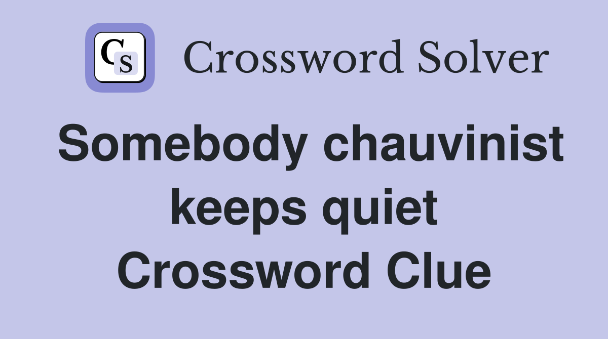 Somebody chauvinist keeps quiet Crossword Clue