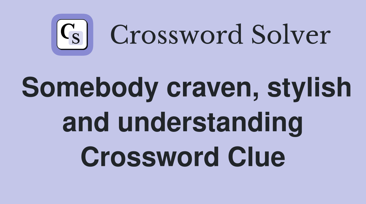 Somebody craven, stylish and understanding Crossword Clue