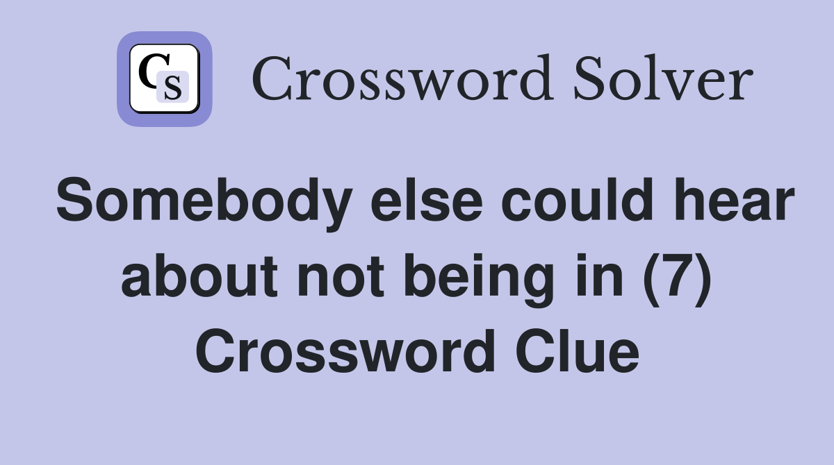 Somebody else could hear about not being in (7) Crossword Clue