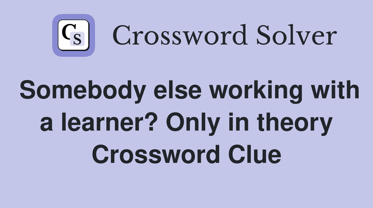 Somebody else working with a learner? Only in theory Crossword Clue