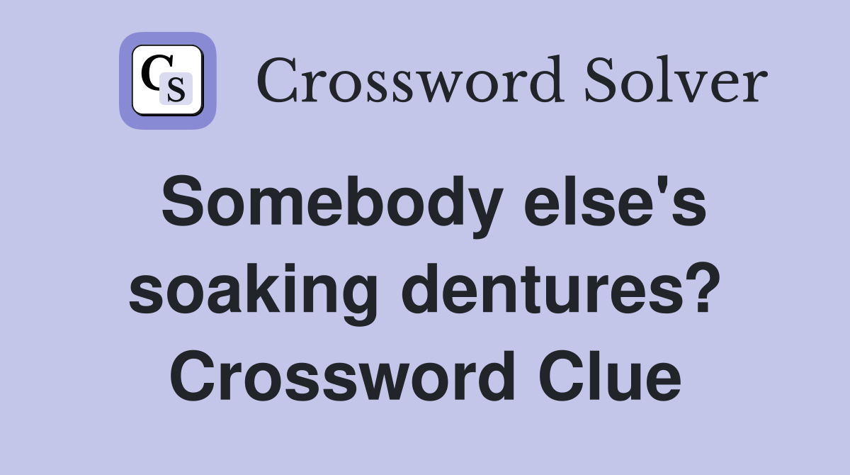 Somebody else's soaking dentures? Crossword Clue