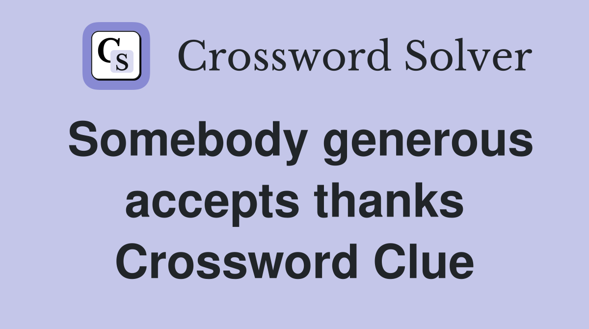 Somebody generous accepts thanks Crossword Clue