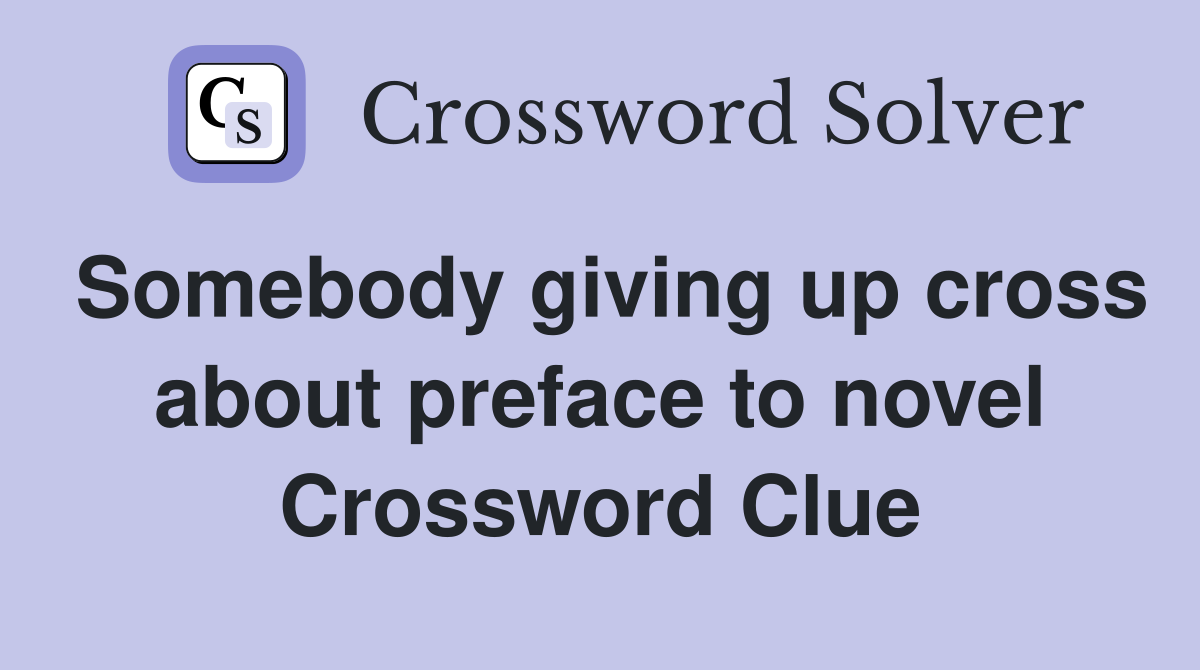 Somebody giving up cross about preface to novel Crossword Clue