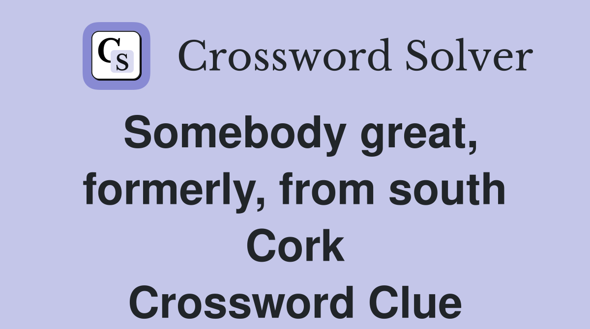 Somebody great, formerly, from south Cork Crossword Clue