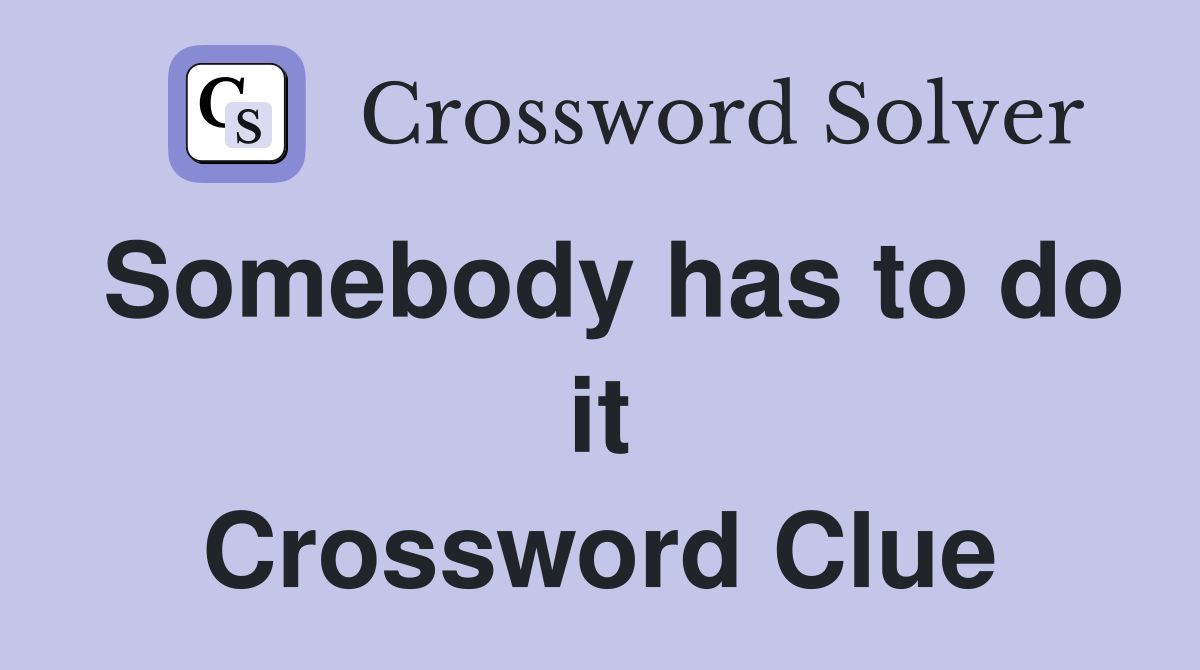 Somebody has to do it Crossword Clue