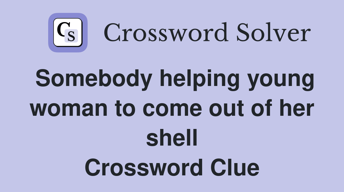 Somebody helping young woman to come out of her shell Crossword Clue
