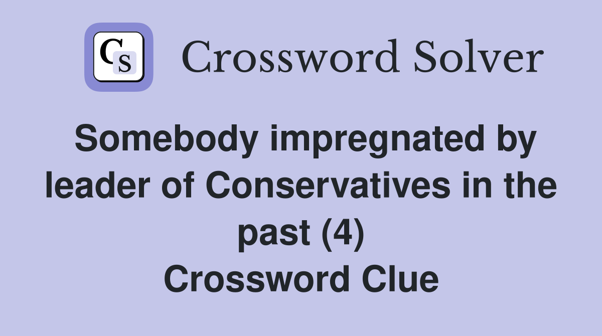 Somebody impregnated by leader of Conservatives in the past (4) Crossword Clue