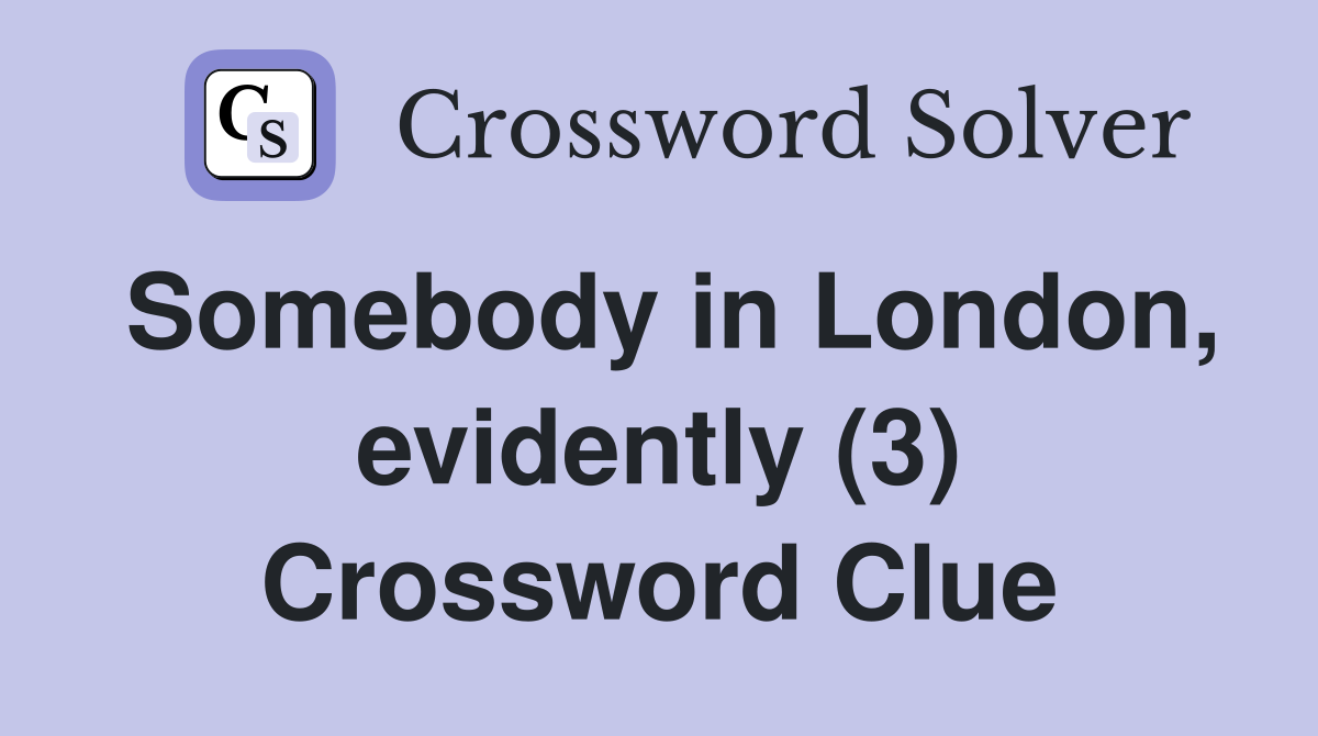 Somebody in London, evidently (3) Crossword Clue