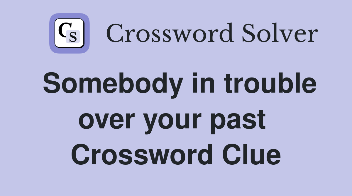 Somebody in trouble over your past  Crossword Clue