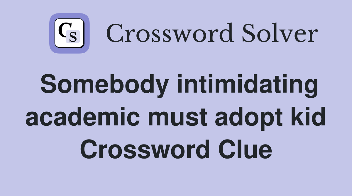 Somebody intimidating academic must adopt kid Crossword Clue