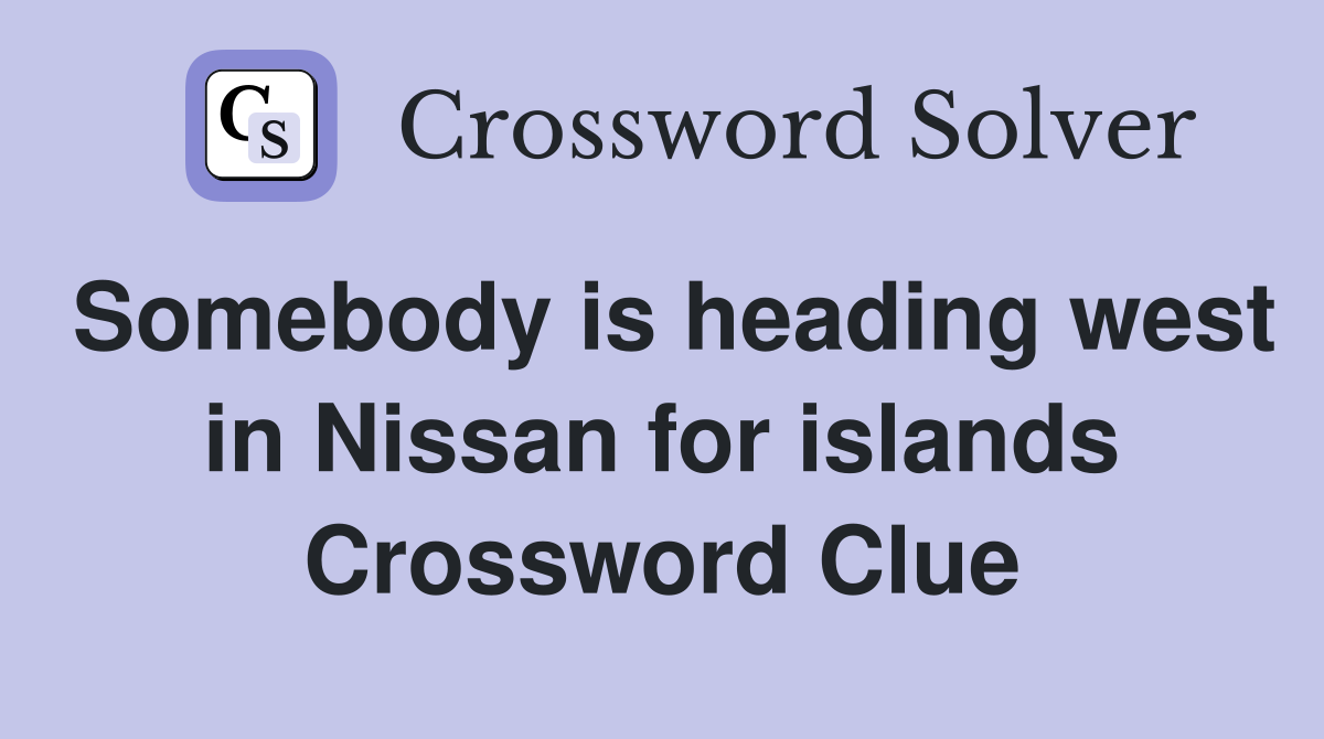 Somebody is heading west in Nissan for islands Crossword Clue