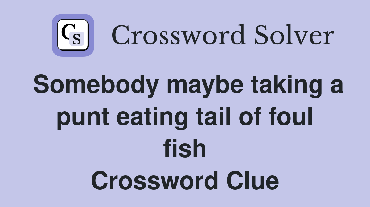 Somebody maybe taking a punt eating tail of foul fish Crossword Clue