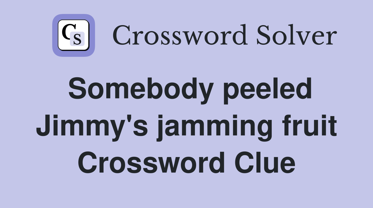 Somebody peeled Jimmy's jamming fruit Crossword Clue