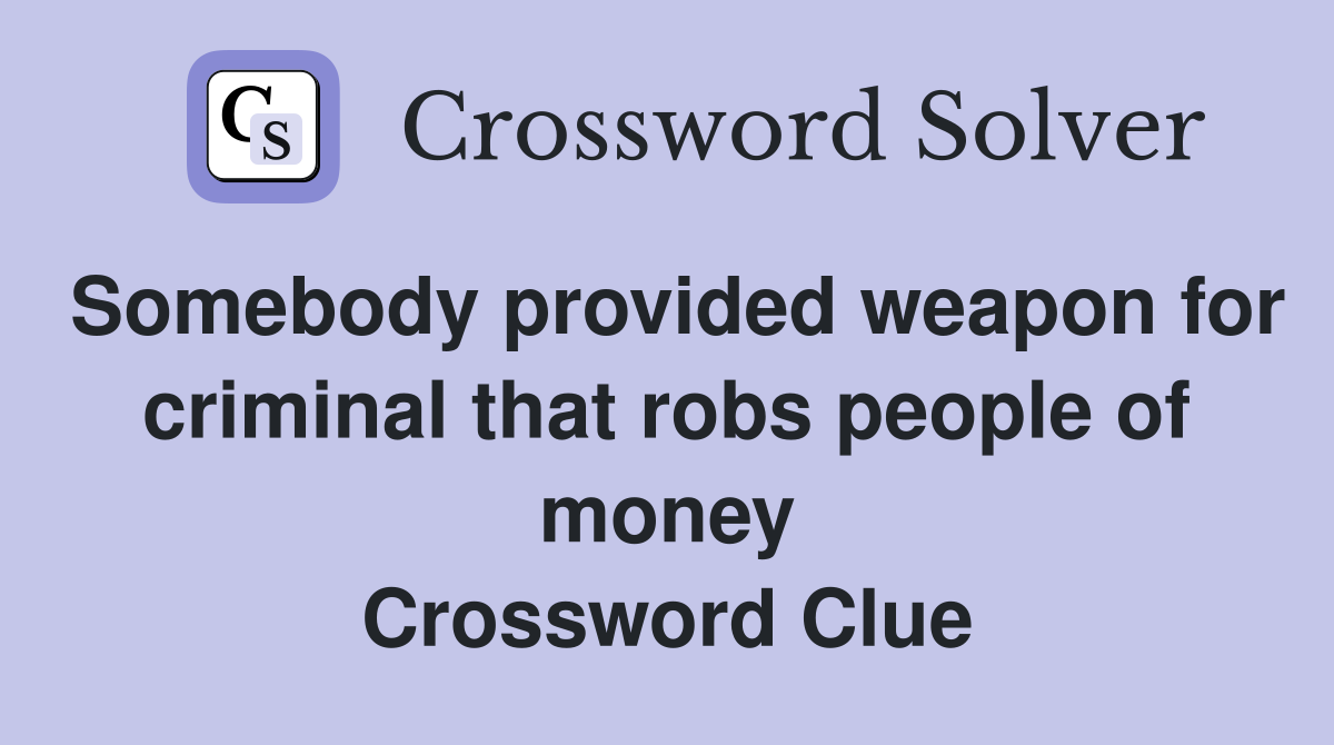 Somebody provided weapon for criminal that robs people of money Crossword Clue